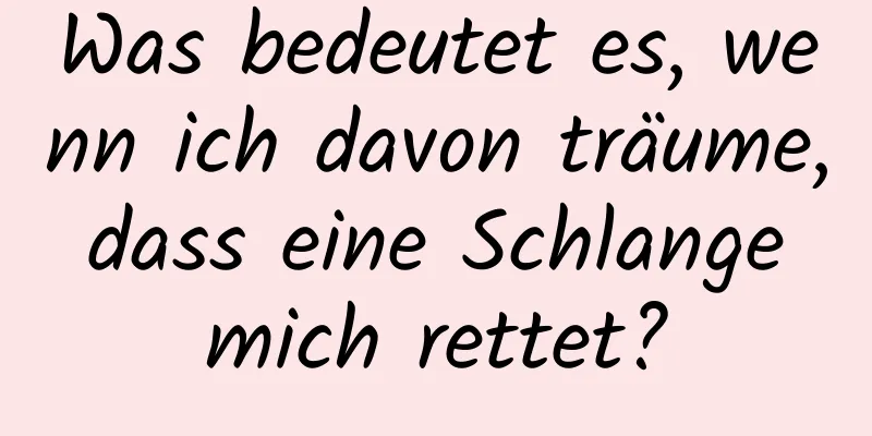 Was bedeutet es, wenn ich davon träume, dass eine Schlange mich rettet?