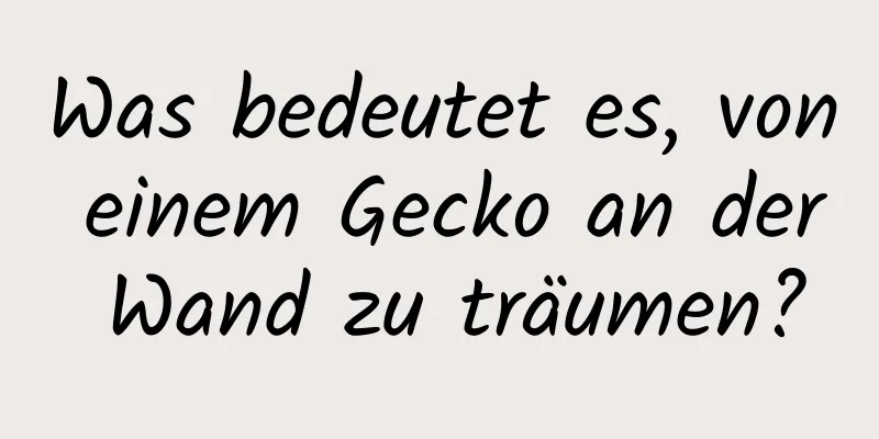 Was bedeutet es, von einem Gecko an der Wand zu träumen?