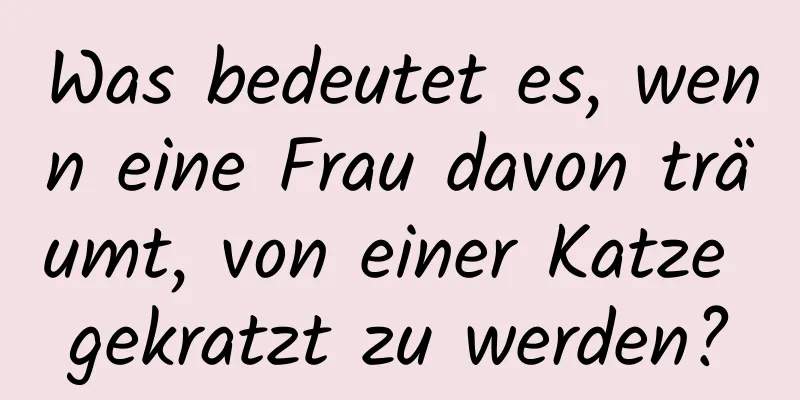 Was bedeutet es, wenn eine Frau davon träumt, von einer Katze gekratzt zu werden?