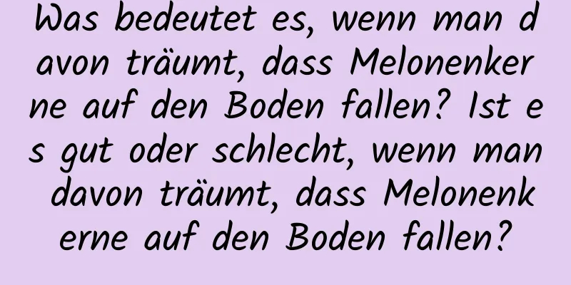 Was bedeutet es, wenn man davon träumt, dass Melonenkerne auf den Boden fallen? Ist es gut oder schlecht, wenn man davon träumt, dass Melonenkerne auf den Boden fallen?