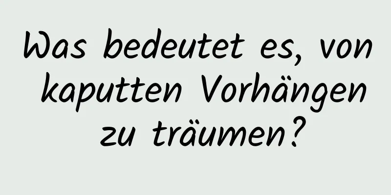 Was bedeutet es, von kaputten Vorhängen zu träumen?