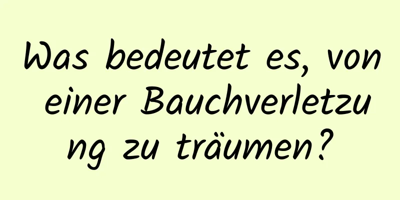 Was bedeutet es, von einer Bauchverletzung zu träumen?