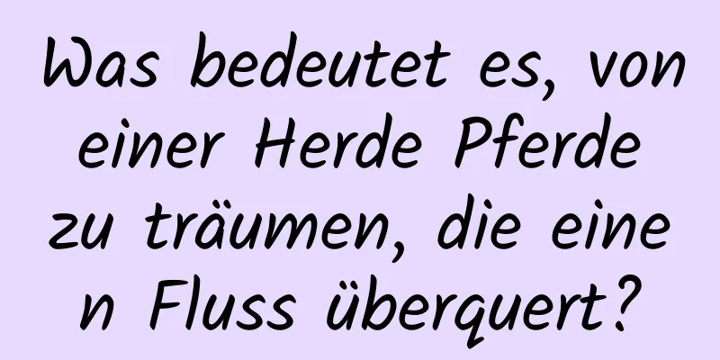 Was bedeutet es, von einer Herde Pferde zu träumen, die einen Fluss überquert?