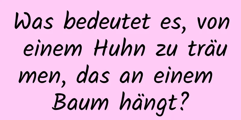 Was bedeutet es, von einem Huhn zu träumen, das an einem Baum hängt?