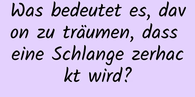 Was bedeutet es, davon zu träumen, dass eine Schlange zerhackt wird?