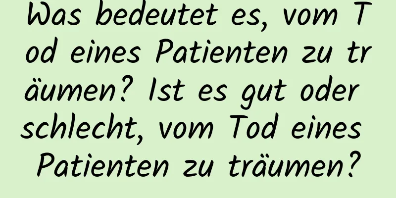 Was bedeutet es, vom Tod eines Patienten zu träumen? Ist es gut oder schlecht, vom Tod eines Patienten zu träumen?