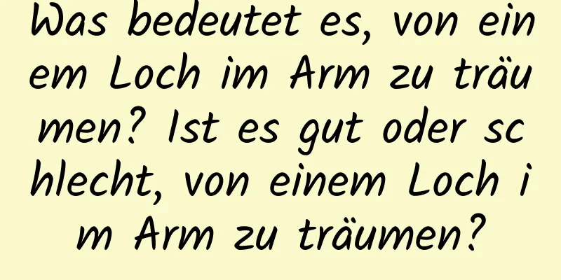 Was bedeutet es, von einem Loch im Arm zu träumen? Ist es gut oder schlecht, von einem Loch im Arm zu träumen?