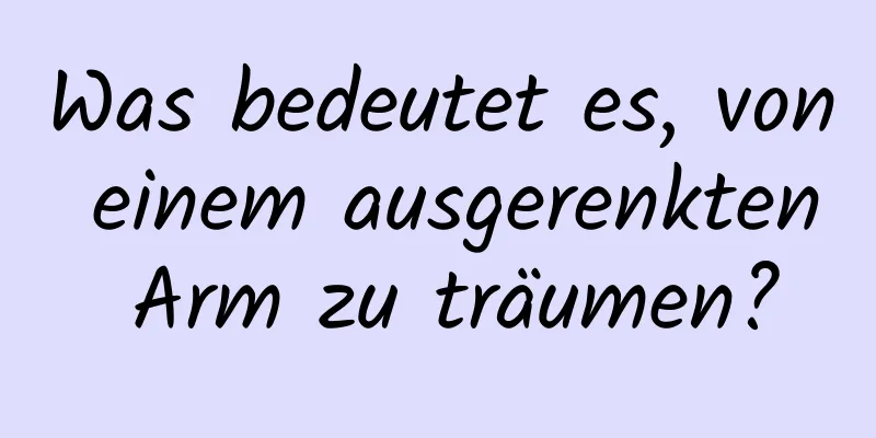 Was bedeutet es, von einem ausgerenkten Arm zu träumen?