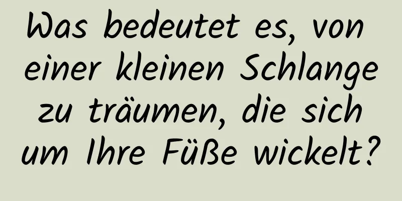 Was bedeutet es, von einer kleinen Schlange zu träumen, die sich um Ihre Füße wickelt?