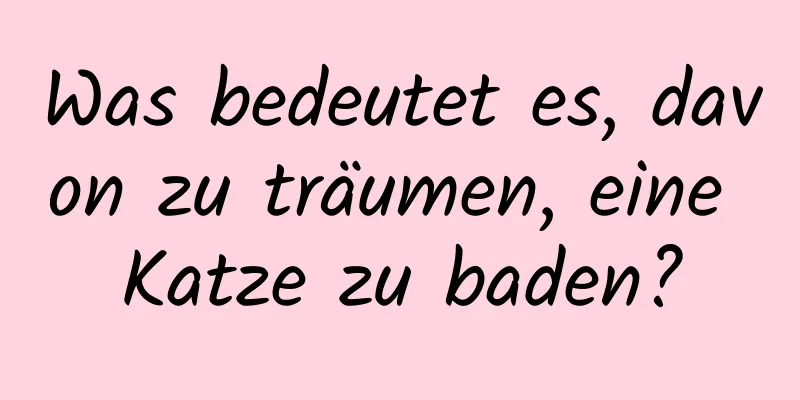 Was bedeutet es, davon zu träumen, eine Katze zu baden?