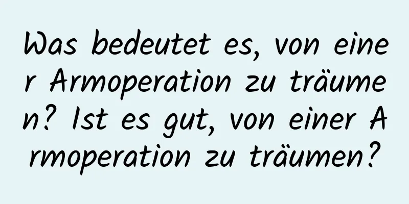 Was bedeutet es, von einer Armoperation zu träumen? Ist es gut, von einer Armoperation zu träumen?