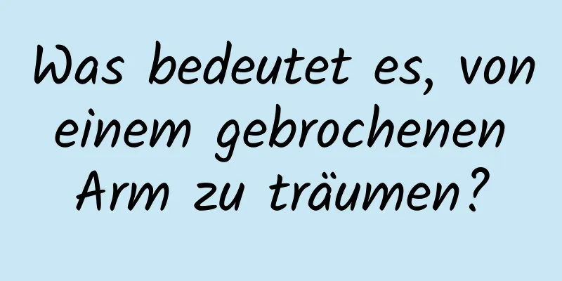 Was bedeutet es, von einem gebrochenen Arm zu träumen?