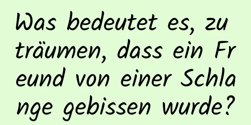 Was bedeutet es, zu träumen, dass ein Freund von einer Schlange gebissen wurde?