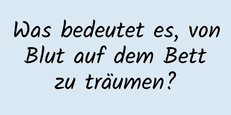 Was bedeutet es, von Blut auf dem Bett zu träumen?