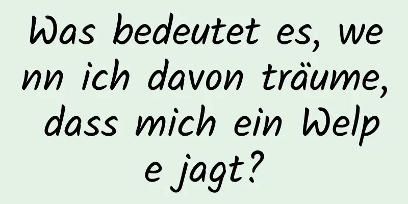 Was bedeutet es, wenn ich davon träume, dass mich ein Welpe jagt?