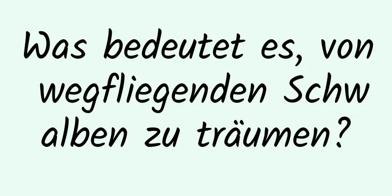 Was bedeutet es, von wegfliegenden Schwalben zu träumen?