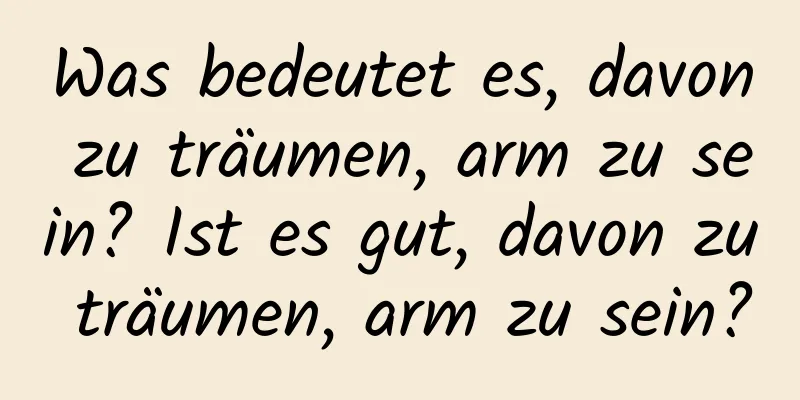 Was bedeutet es, davon zu träumen, arm zu sein? Ist es gut, davon zu träumen, arm zu sein?