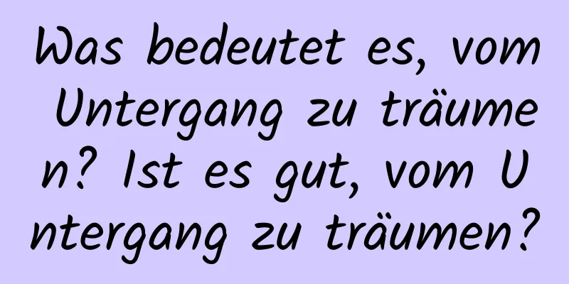 Was bedeutet es, vom Untergang zu träumen? Ist es gut, vom Untergang zu träumen?