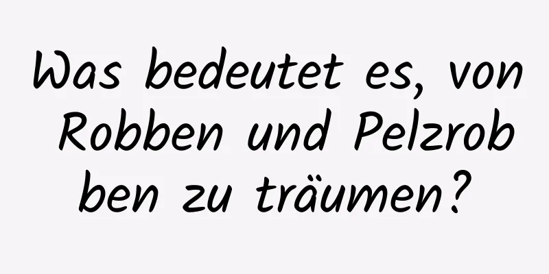 Was bedeutet es, von Robben und Pelzrobben zu träumen?