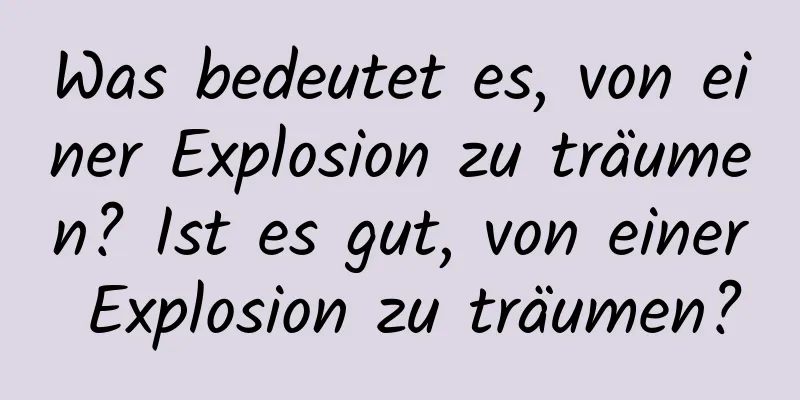 Was bedeutet es, von einer Explosion zu träumen? Ist es gut, von einer Explosion zu träumen?