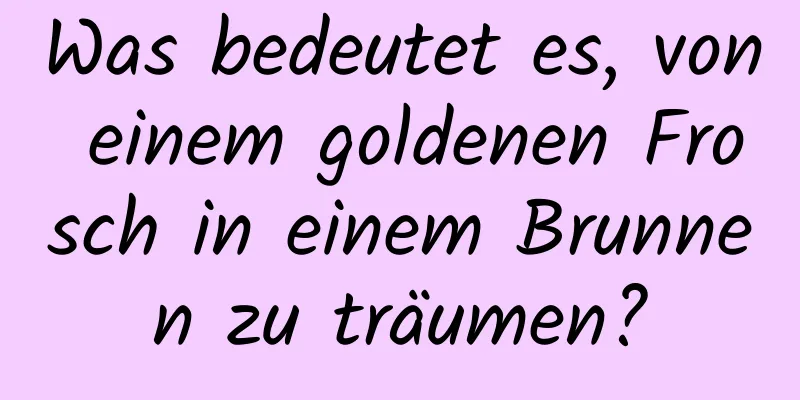 Was bedeutet es, von einem goldenen Frosch in einem Brunnen zu träumen?