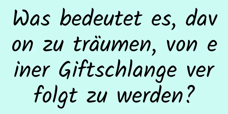 Was bedeutet es, davon zu träumen, von einer Giftschlange verfolgt zu werden?