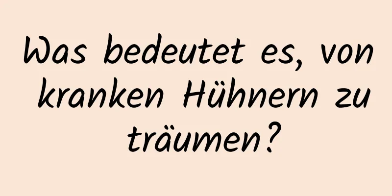 Was bedeutet es, von kranken Hühnern zu träumen?