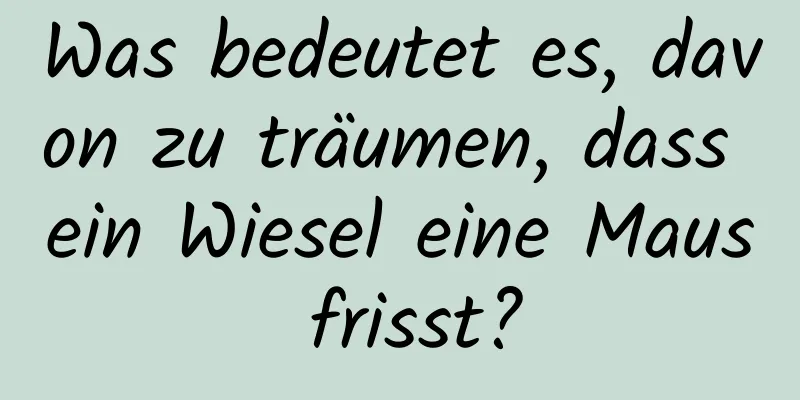 Was bedeutet es, davon zu träumen, dass ein Wiesel eine Maus frisst?