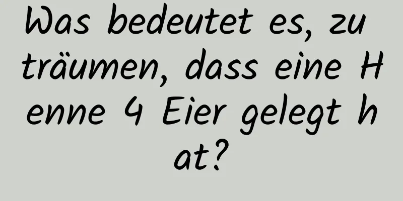 Was bedeutet es, zu träumen, dass eine Henne 4 Eier gelegt hat?