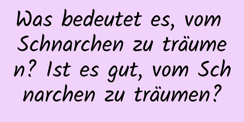 Was bedeutet es, vom Schnarchen zu träumen? Ist es gut, vom Schnarchen zu träumen?