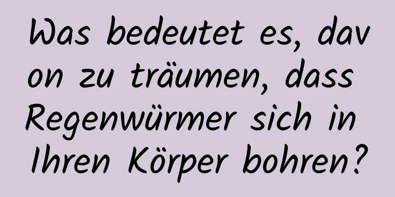 Was bedeutet es, davon zu träumen, dass Regenwürmer sich in Ihren Körper bohren?