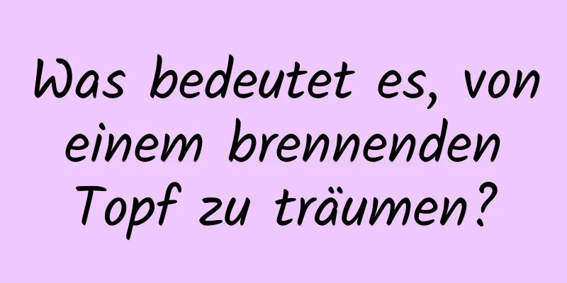 Was bedeutet es, von einem brennenden Topf zu träumen?