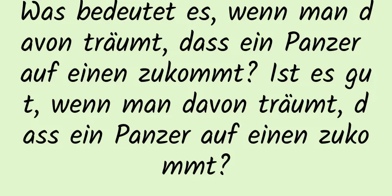 Was bedeutet es, wenn man davon träumt, dass ein Panzer auf einen zukommt? Ist es gut, wenn man davon träumt, dass ein Panzer auf einen zukommt?