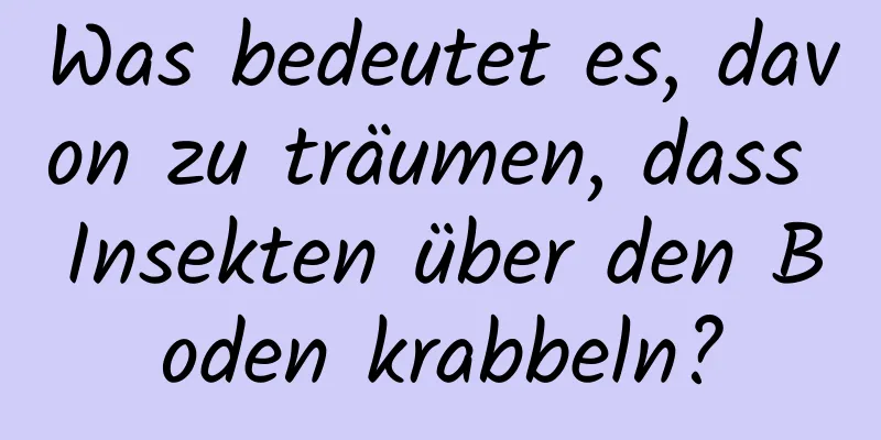 Was bedeutet es, davon zu träumen, dass Insekten über den Boden krabbeln?