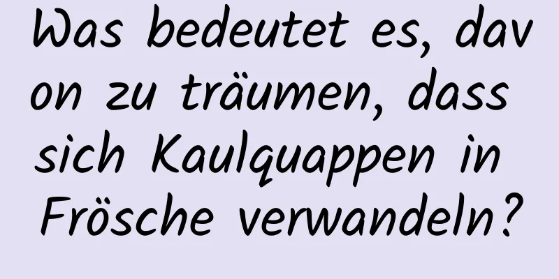 Was bedeutet es, davon zu träumen, dass sich Kaulquappen in Frösche verwandeln?