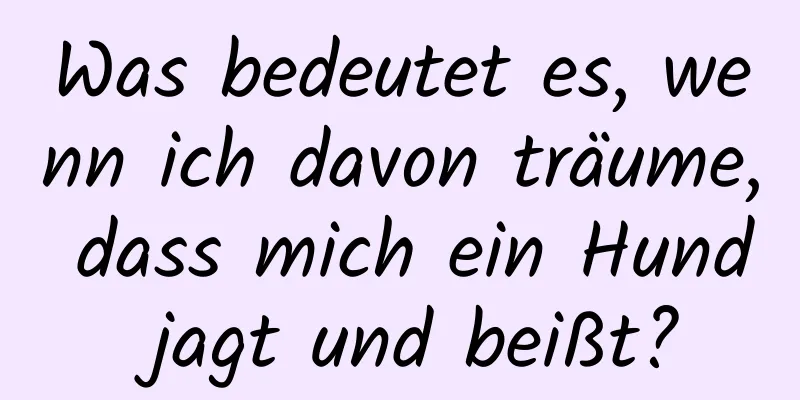 Was bedeutet es, wenn ich davon träume, dass mich ein Hund jagt und beißt?