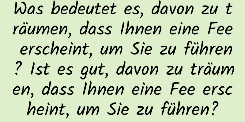 Was bedeutet es, davon zu träumen, dass Ihnen eine Fee erscheint, um Sie zu führen? Ist es gut, davon zu träumen, dass Ihnen eine Fee erscheint, um Sie zu führen?