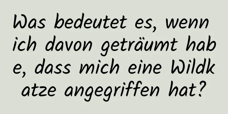 Was bedeutet es, wenn ich davon geträumt habe, dass mich eine Wildkatze angegriffen hat?