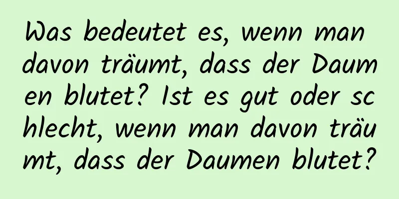 Was bedeutet es, wenn man davon träumt, dass der Daumen blutet? Ist es gut oder schlecht, wenn man davon träumt, dass der Daumen blutet?