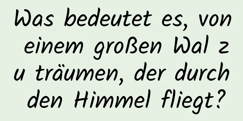 Was bedeutet es, von einem großen Wal zu träumen, der durch den Himmel fliegt?