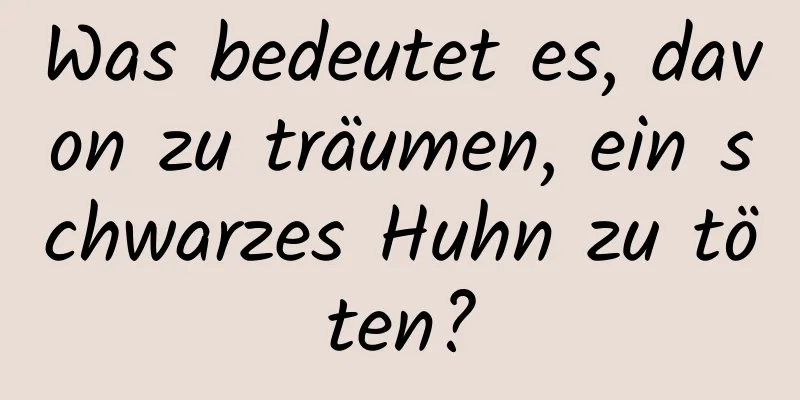 Was bedeutet es, davon zu träumen, ein schwarzes Huhn zu töten?