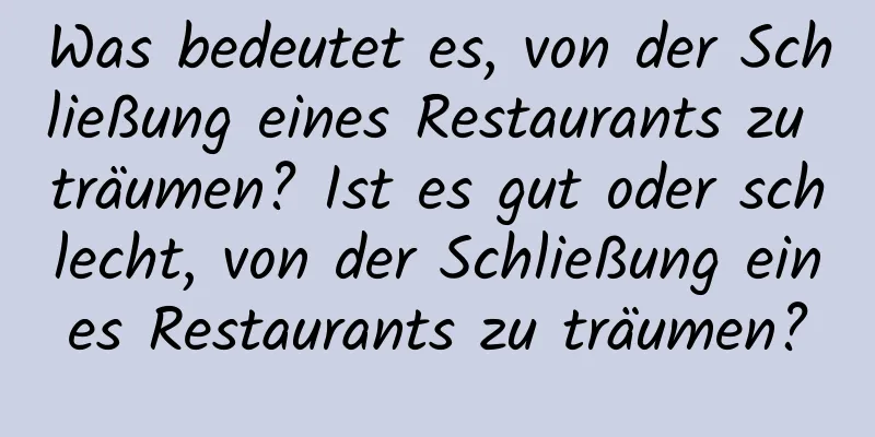 Was bedeutet es, von der Schließung eines Restaurants zu träumen? Ist es gut oder schlecht, von der Schließung eines Restaurants zu träumen?