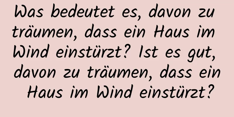 Was bedeutet es, davon zu träumen, dass ein Haus im Wind einstürzt? Ist es gut, davon zu träumen, dass ein Haus im Wind einstürzt?