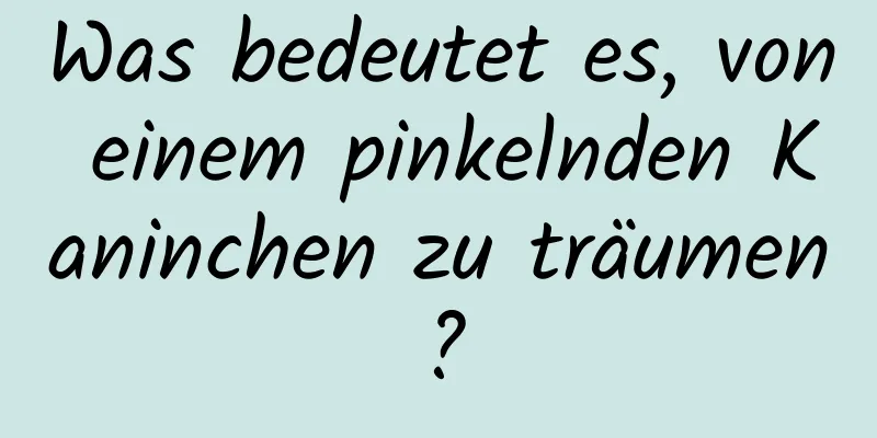 Was bedeutet es, von einem pinkelnden Kaninchen zu träumen?