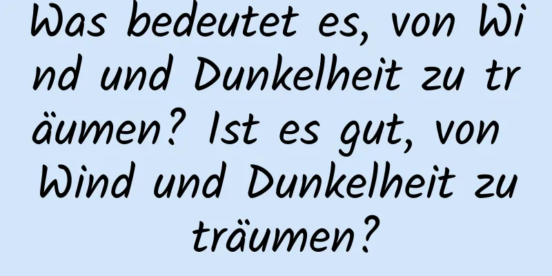 Was bedeutet es, von Wind und Dunkelheit zu träumen? Ist es gut, von Wind und Dunkelheit zu träumen?