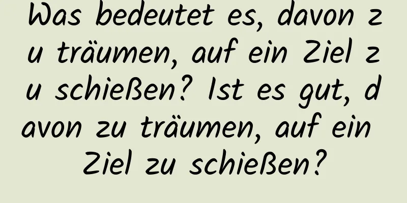 Was bedeutet es, davon zu träumen, auf ein Ziel zu schießen? Ist es gut, davon zu träumen, auf ein Ziel zu schießen?