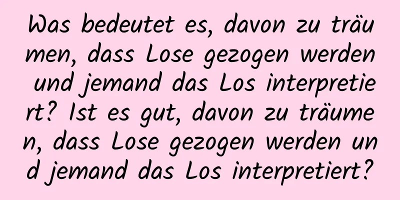 Was bedeutet es, davon zu träumen, dass Lose gezogen werden und jemand das Los interpretiert? Ist es gut, davon zu träumen, dass Lose gezogen werden und jemand das Los interpretiert?