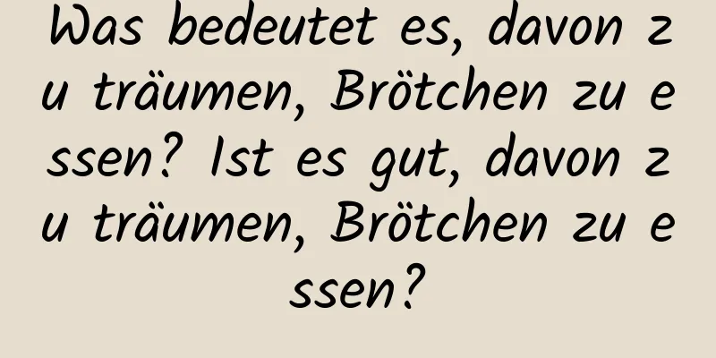 Was bedeutet es, davon zu träumen, Brötchen zu essen? Ist es gut, davon zu träumen, Brötchen zu essen?