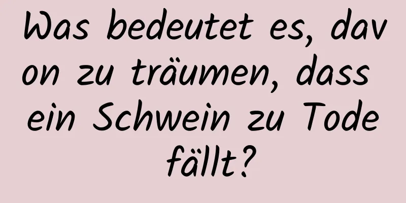 Was bedeutet es, davon zu träumen, dass ein Schwein zu Tode fällt?