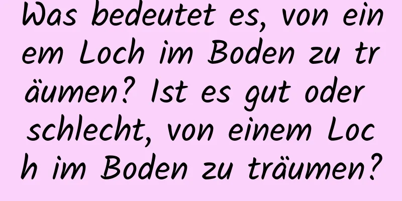 Was bedeutet es, von einem Loch im Boden zu träumen? Ist es gut oder schlecht, von einem Loch im Boden zu träumen?